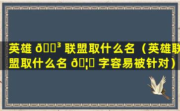 英雄 🌳 联盟取什么名（英雄联盟取什么名 🦈 字容易被针对）